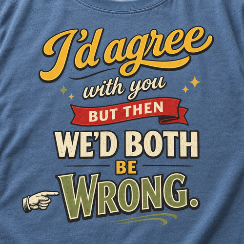 Print close-up of the "I'd Agree With You But Then We'd Both Be Wrong" sarcastic quote T-shirt by SarcasmArt in Blue Jean: vintage yellow script, red BUT THEN banner and bold cream and olive WE'D BOTH BE WRONG lettering.