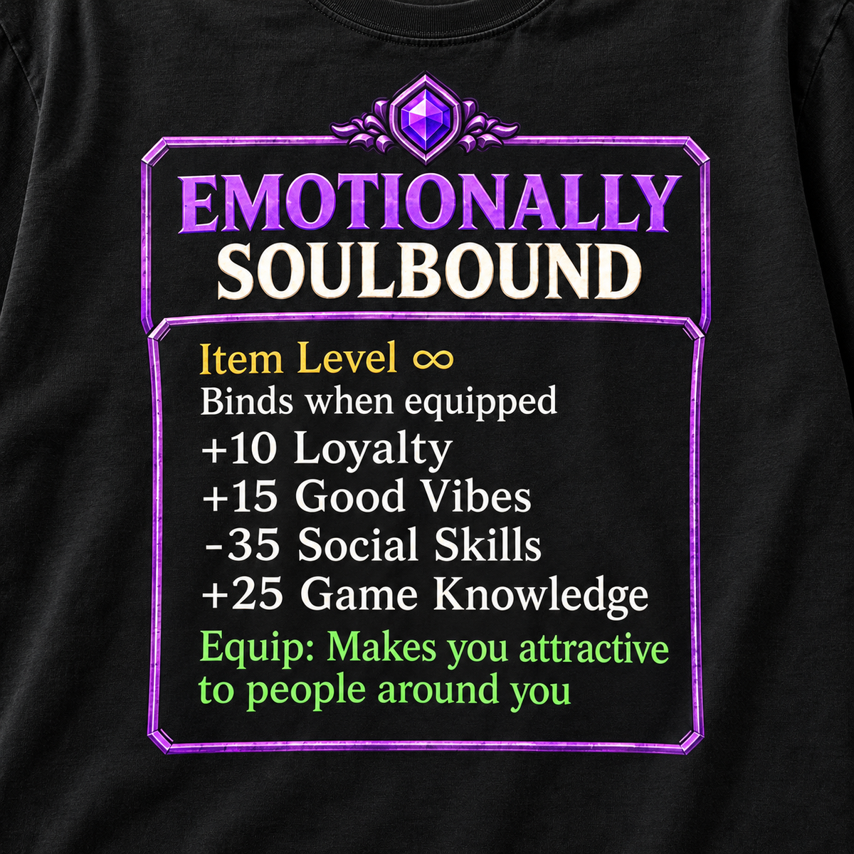 Print close-up of the "Emotionally Soulbound" funny RPG gamer T-shirt by SarcasmArt in Black: purple-framed item card with Item Level ∞, Binds when equipped, +10 Loyalty, +15 Good Vibes, -35 Social Skills, +25 Game Knowledge and Equip: Makes you attractive to people around you.