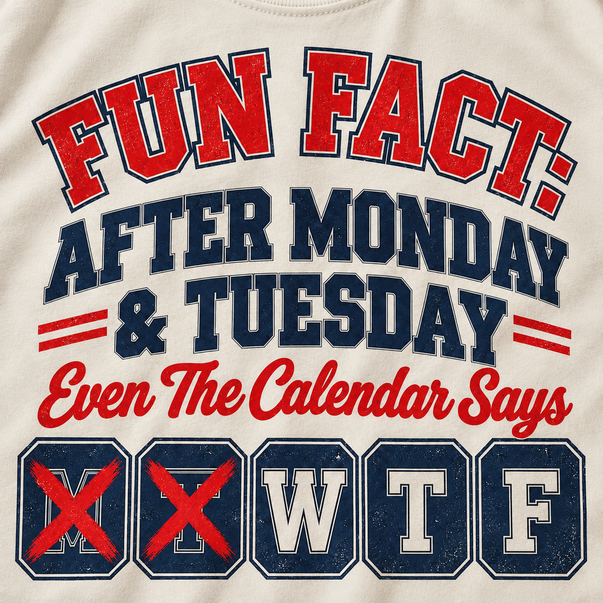 Print close-up of the "Fun Fact: After Monday & Tuesday" WTF varsity work T-shirt by SarcasmArt in Ivory: red and navy varsity lettering, Even The Calendar Says, and calendar blocks with M and T crossed out leaving W T F.