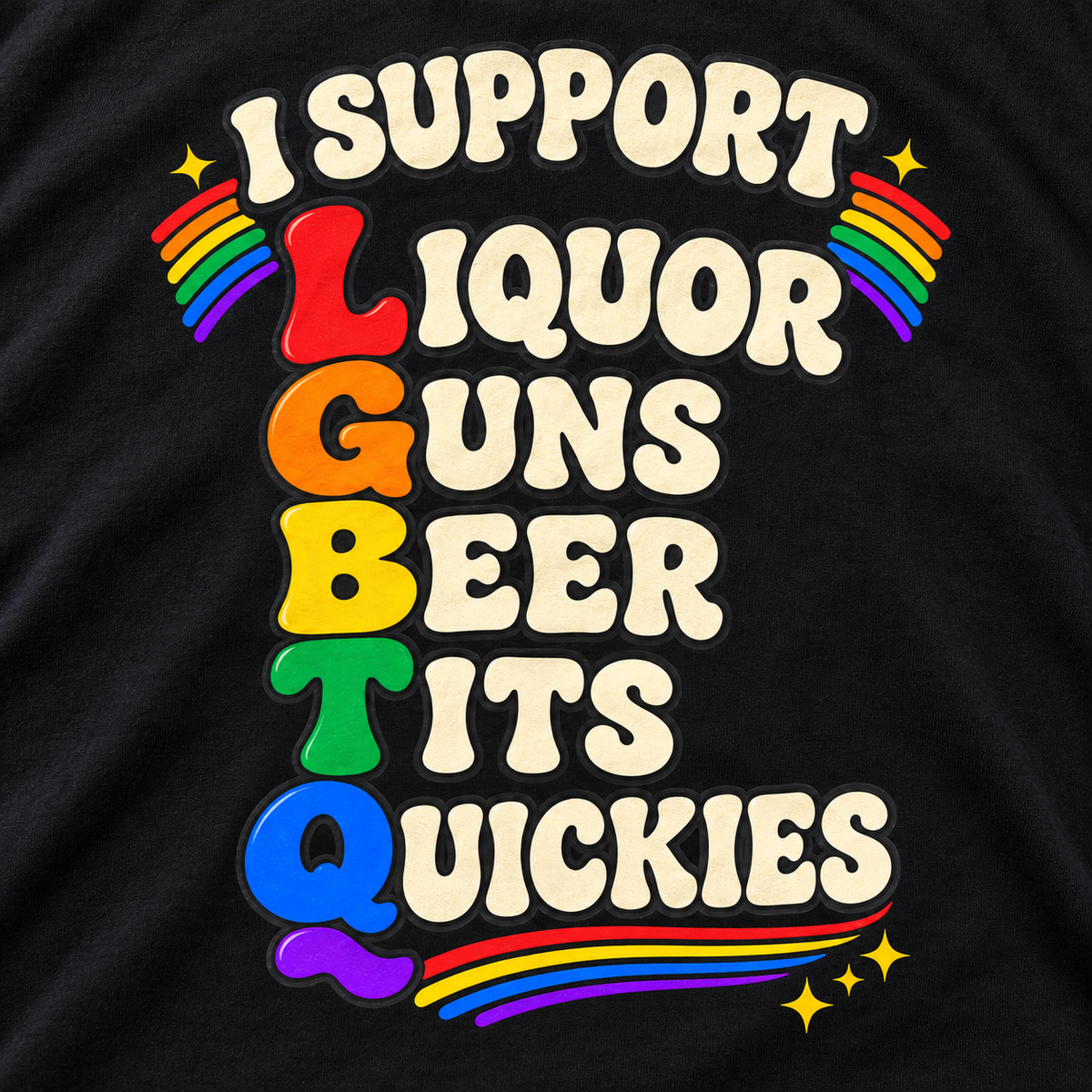 Print close-up of the "I Support LGBTQ" adult humor T-shirt by SarcasmArt in Black: acrostic joke with rainbow first letters spelling LGBTQ – I SUPPORT Liquor, Guns, Beer, Tits, Quickies – in cream retro lettering with rainbows.