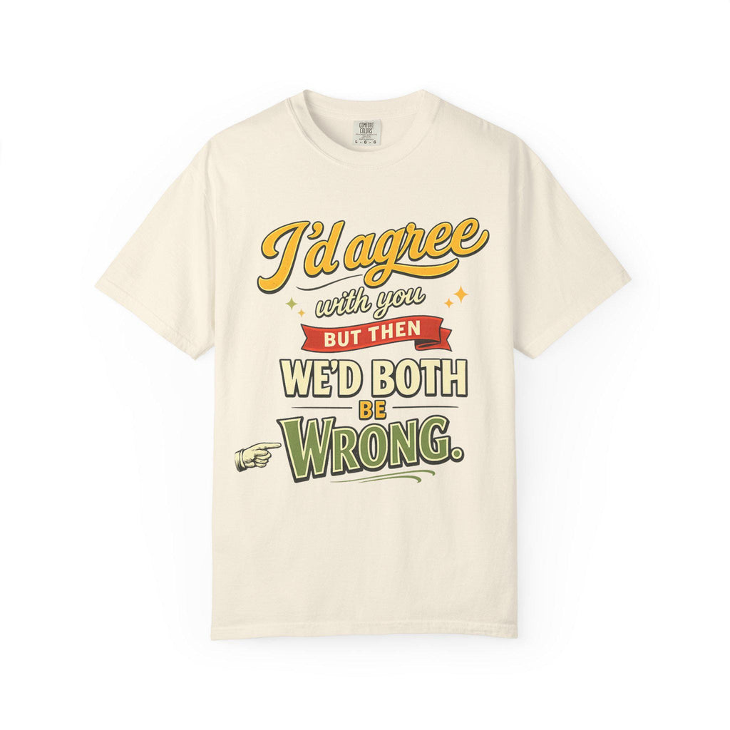 Ivory "I'd Agree With You But Then We'd Both Be Wrong" sarcastic quote T-shirt by SarcasmArt on a white background.