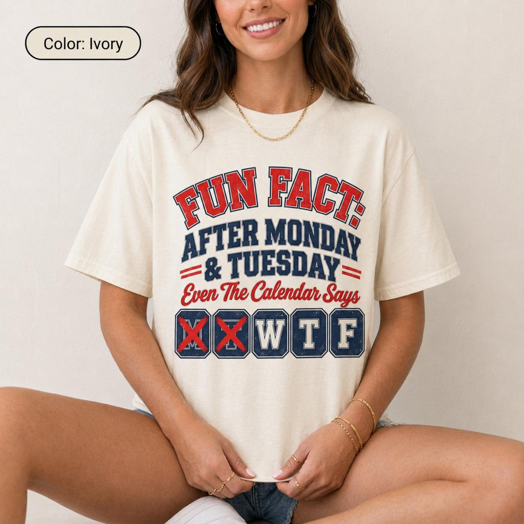 Woman wearing the "Fun Fact: After Monday & Tuesday" WTF varsity work T-shirt by SarcasmArt in Ivory – a Comfort Colors 1717 unisex tee with red and navy varsity lettering reading FUN FACT: AFTER MONDAY & TUESDAY – Even The Calendar Says WTF, with M and T crossed out.