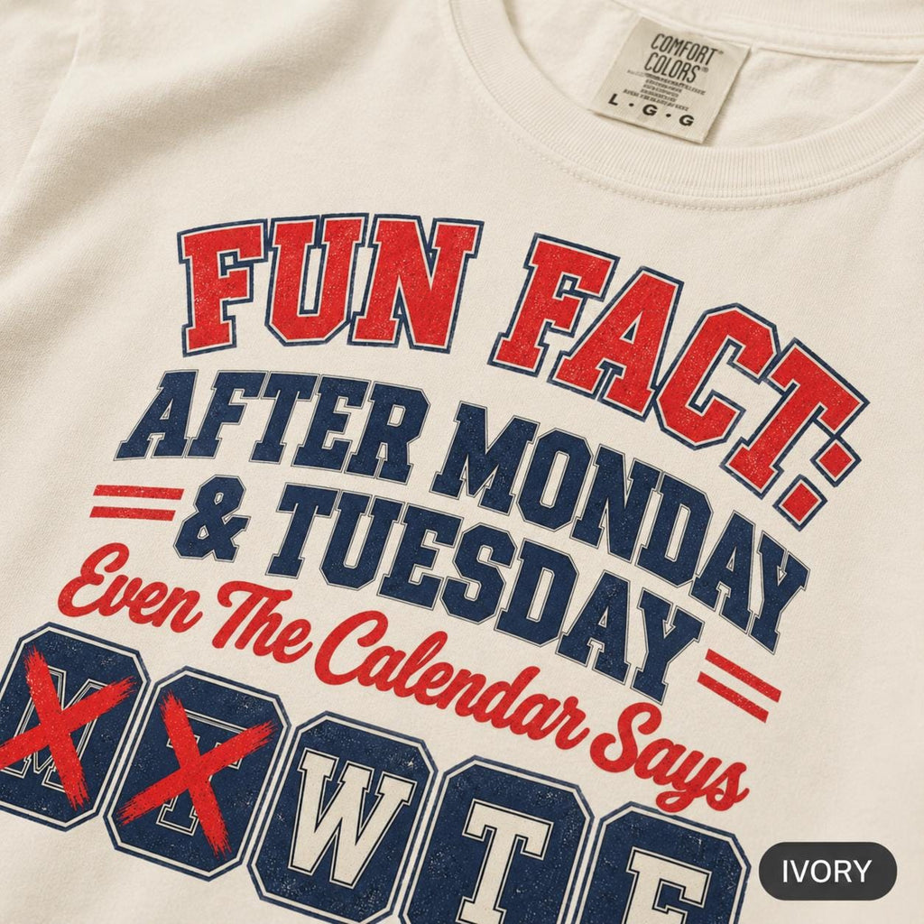Close-up of the "Fun Fact: After Monday & Tuesday" WTF varsity work T-shirt by SarcasmArt print on Ivory garment-dyed cotton: red and navy varsity lettering reading FUN FACT: AFTER MONDAY & TUESDAY – Even The Calendar Says WTF, with M and T crossed out.
