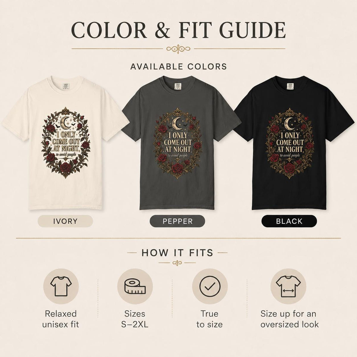Color and fit guide for the "I Only Come Out at Night" romantic gothic vampire T-shirt by SarcasmArt: available in Ivory, Pepper and Black; relaxed unisex fit, sizes S–3XL, true to size, size up for an oversized look.