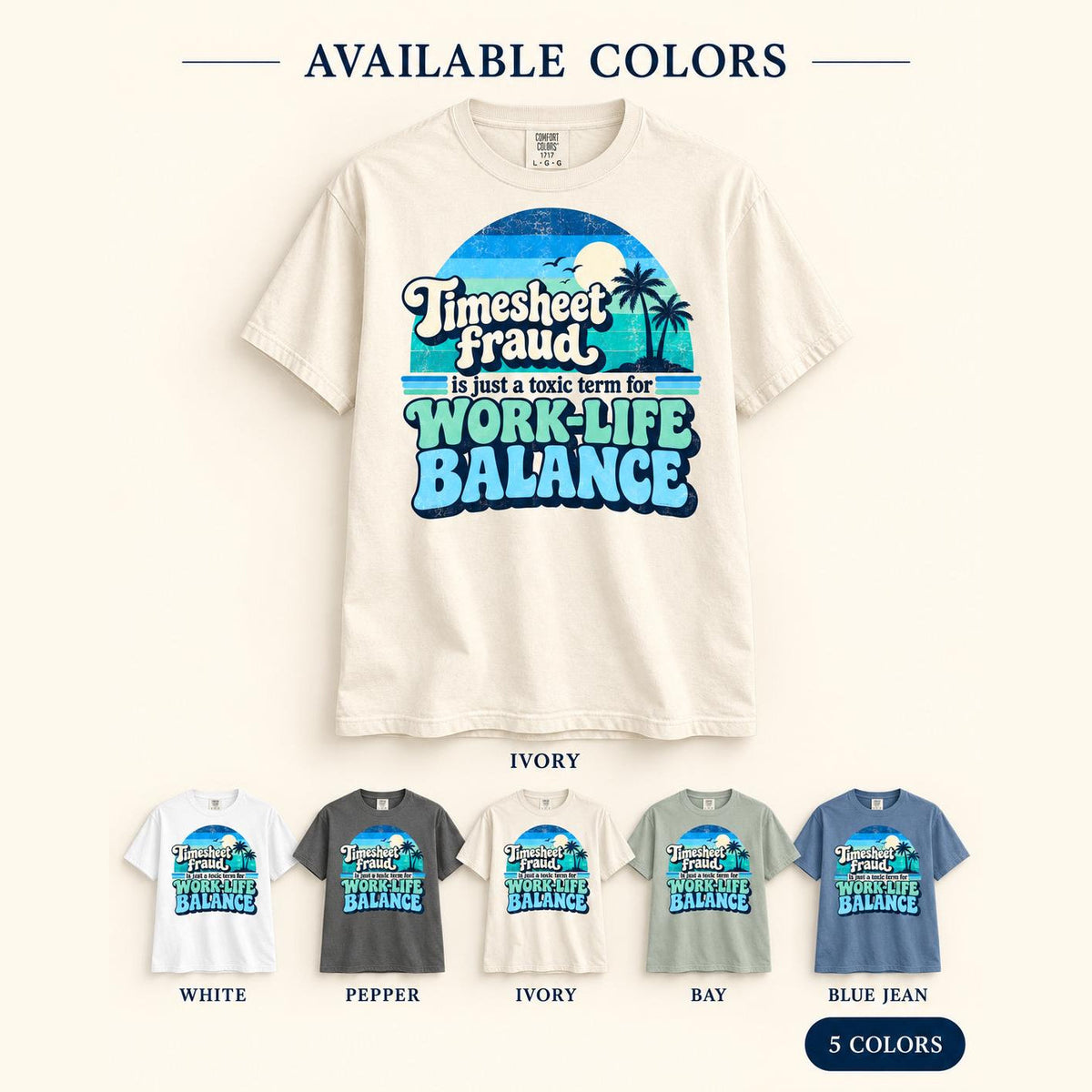 Available colors of the "Timesheet Fraud Is Just a Toxic Term for Work-Life Balance" sarcastic work T-shirt by SarcasmArt: White, Pepper, Ivory, Bay and Blue Jean – five Comfort Colors 1717 shades with the same print.