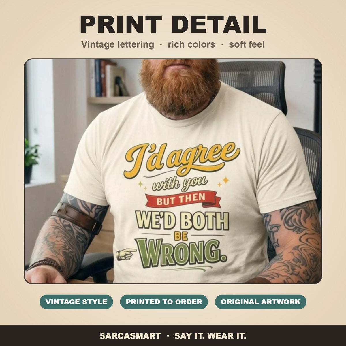 Print detail of the "I'd Agree With You But Then We'd Both Be Wrong" sarcastic quote T-shirt by SarcasmArt: vintage lettering, rich colors and a soft feel on garment-dyed cotton.