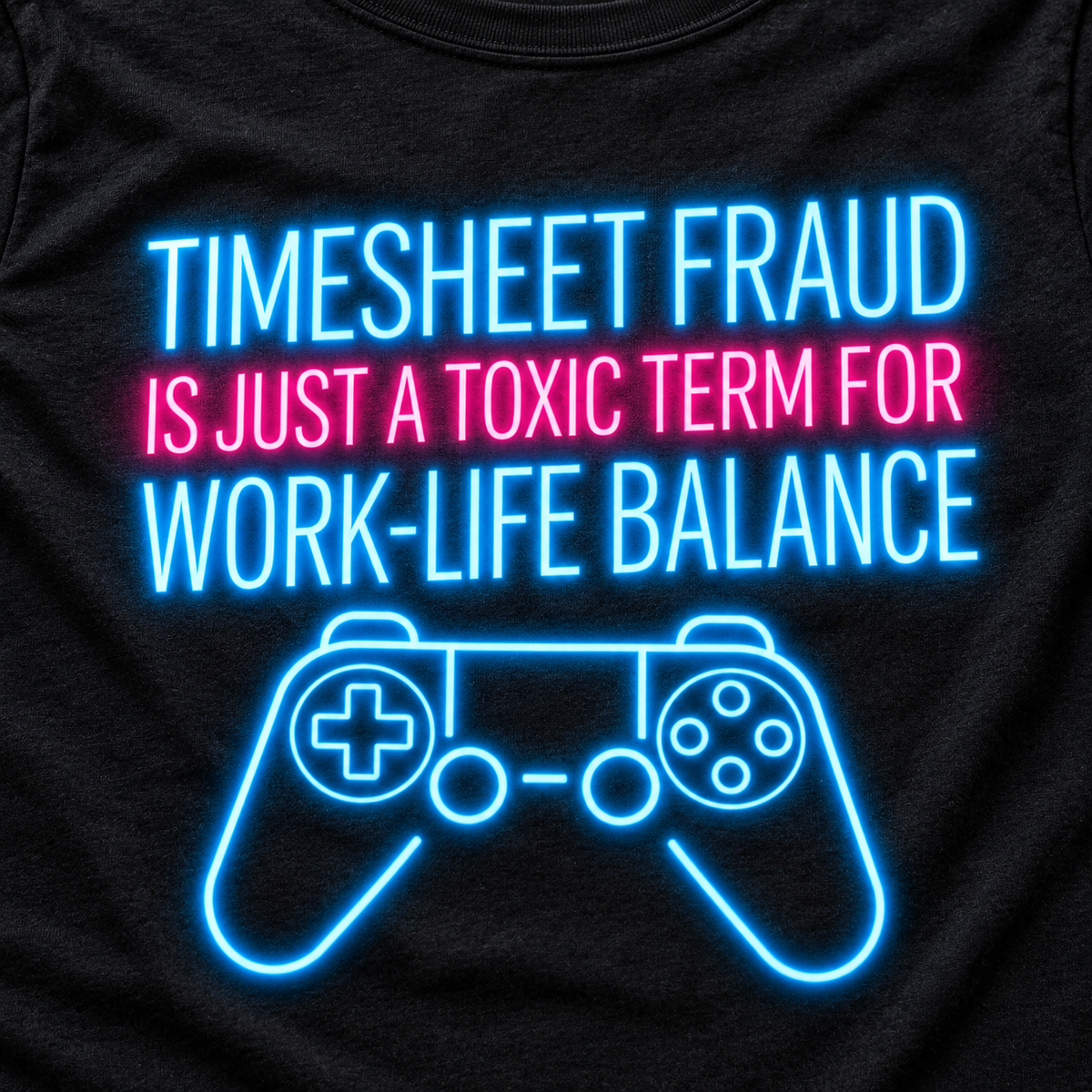 Print close-up of the "Timesheet Fraud Is Just a Toxic Term for Work-Life Balance" neon gamer T-shirt by SarcasmArt in Black: glowing blue and pink neon lettering above a neon game controller.